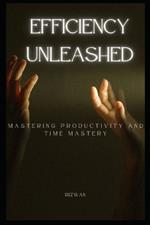 Efficiency Unleashed: Mastering Productivity and Time Mastery