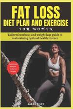 Fat Loss Diet Plan and Exercise for Women: Tailored workout and weight loss guide to maintaining optimal health forever with nutritional recipes