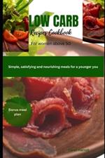 Low carb recipes cookbook for women above 50: Simple, satisfying and nourishing meals for a younger you
