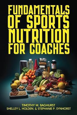 Fundamentals of Sports Nutrition for Coaches - Shelley L Holden,Stephanie P Synhorst,Timothy M Baghurst - cover