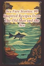 Sea Fare Stories: 96 Inspired Recipes from The Old Man and the Sea