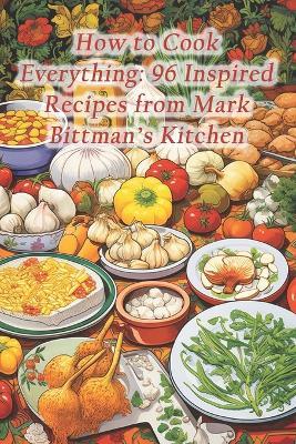 How to Cook Everything: 96 Inspired Recipes from Mark Bittman's Kitchen - Saffron Serenade Culinary Cove - cover