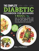 The Complete Diabetic Cookbook for Beginners: 1600+ days of transforming diabetic diets with super easy, delicious, low-sugar and low carb recipes for managing newly diagnosed and prediabetes 30 days meal plan