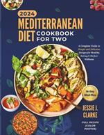 Mediterranean Diet Cookbook For Two 2024: The Complete Beginner's Guide to Perfect Wellness With Over 50+ Simple and Delicious Recipes for Healthy Eating, And Culinary Bliss
