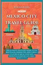 Moon Mexico City: The Ultimate Traveler's Guide to the Best Places, Insider Tips, and Curious Flavors of Local Food and Drink(Your Hand in Exploring Mexico City)