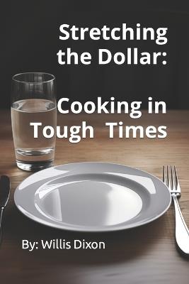 Stretching the Dollar: Cooking in Tough TImes - Willis Dixon - cover