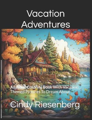 Vacation Adventures: Vacation Themed Pictures To Dream About - Cindy Riesenberg - cover