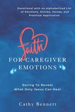 Faith For Caregiver Emotions: Daring To Reveal What Only Jesus Can Heal