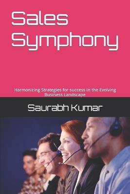 Sales Symphony: Harmonizing Strategies for success in the Evolving Business Landscape - Saurabh Kumar - cover