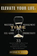 Elevate Your Life: Mastering Time Management for Feel-Good Productivity: 33 Selected Insight To Detox From Distractions, Overcome Procrastination, and Conquer The Art Of Laziness