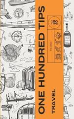 One Hundred Tips- Travel: Enhancing Your Journeys with Practical and Cultural Insights