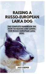 Russo-European Laika Dog: The Complete Handbook On How To Raising And Caring For Russo-European Laika Dog