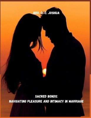 Sacred Bonds: Navigating Pleasure and Intimacy in Marriage: Highlighting the importance of God's design for marital pleasure and intimacy. - Bro C C Joshua - cover