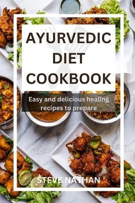 Ayurvedic diet cookbook: Easy and delicious healing recipes to prepare - Steve Nathan - cover