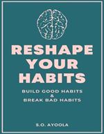 Reshape Your Habits: Build Good Habits & Break Bad Habits