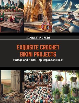 Exquisite Crochet Bikini Projects: Vintage and Halter Top Inspirations Book - Scarlett P Green - cover