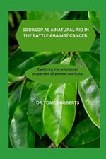 Soursop as a Natural Aid in the Battle Against Cancer.: Exploring the anticancer properties of annona muricata.