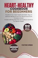 Heart-healthy Cookbook For Beginners: Transform Your Heart Health with 2000+ Days of Delicious Recipes to Low-Fat, Blood Pressure and Cholesterol Level. Include a 60-Day Meal Plan and Professional Advice for Optimal Health