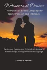 Whispers of Desire: The Power of Erotic Language to Ignite Passion and Intimacy: Awakening Passion and Enhancing Intimacy in Relationships through Seductive Language