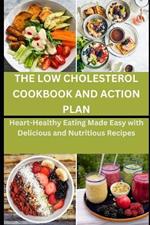 The Low Cholesterol Cookbook and Action Plan: Heart-Healthy Eating Made Easy with Delicious and Nutritious Recipes