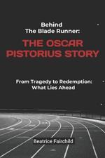 Behind the Blade Runner: The Oscar Pistorius Story: From Tragedy to Redemption: What Lies Ahead