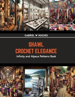 Shawl Crochet Elegance: Infinity and Alpaca Patterns Book - Gabriel W Hughes - cover