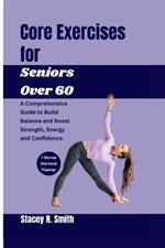 Core Exercises for Seniors Over 60: A Comprehensive Guide to Build Balance and Boost Strength, Energy and Confidence