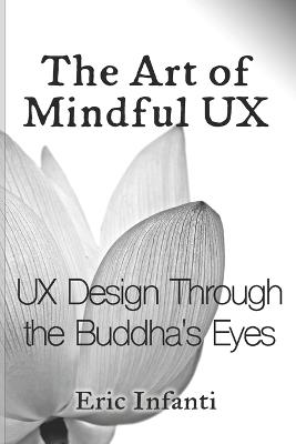 The Art of Mindful UX: UX Design Through the Buddha's Eyes - Eric Infanti - cover