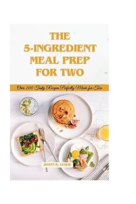 5-ingredient meal prep for two: Over 200 tasty recipes perfectly made for two - Joann K Leslie - cover