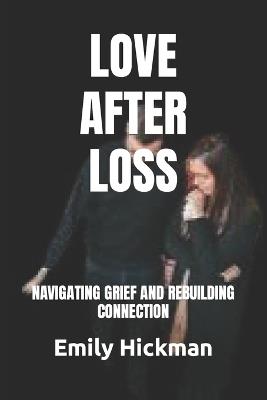 Love After Loss: Navigating Grief and Rebuilding Connection - Emily Hickman - cover