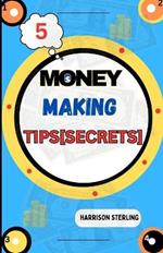 5 Money Making Tips: Insider Secrets to Launch Your Profitable Business Ventures, Uncover Lucrative Opportunities, Entrepreneurial Success, and Financial Freedom