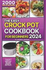 The Easy Crock Pot Cookbook For Beginners 2024: The Ultimate Guide to 2000 Days of Simple and Delicious Crockpot Recipes for Busy People