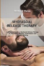 Myofascial Release Therapy: A Complete Guide to Myofascial Release Therapy for Pain Relief, Mobility, Performance and Personal Healing