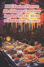 NYC Fusion Flavors: 101 Culinary Creations Inspired by the Menu of Restaurant Atomix