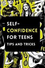 Self-Confidence for Teens with Tips and Tricks: A Guide to Building Unstoppable Self-Confidence for Teenagers