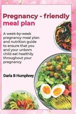 Pregnancy-friendly meal plan: A week-by-week pregnancy meal plan and nutrition guide to ensure that you and your unborn child eat healthily throughout your pregnancy