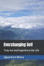 Everchanging Self: Truly live and Experience the Life