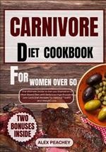 Carnivore Diet Cookbook for Women Over 60: The Ultimate Guide to Get you Started on a Meat based Diet with Delicious High Protein & Low Carb Diet Recipes for Optimal Health and Weight Loss