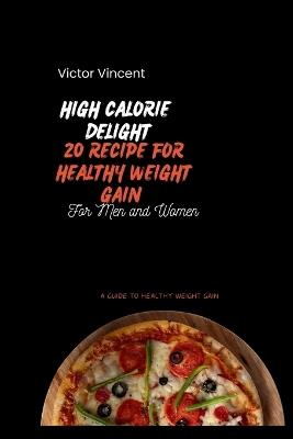 High Calorie Delights: 20 Recipes For Healthy Weight Gain - Victor Vincent - cover