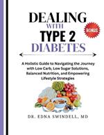 Dealing with Type 2 Diabetes: A Holistic Guide to Navigating the Journey with Low Carb, Low Sugar Solutions, Balanced Nutrition, and Empowering Lifestyle Strategies