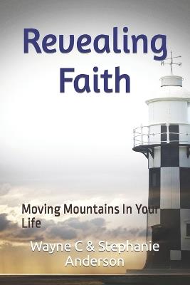 Revealing Faith: Moving Mountains In Your Life - Shephanie S Anderson,Wayne C Anderson - cover