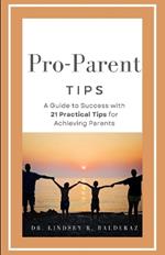 Pro-Parent Tips: A Guide to Success with 21 Practical Tips for Achieving Parents