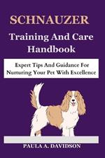 Schnauzer Care and Training Handbook: Expert Tips and Guidance for Nurturing Your Pet With excellence