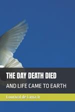 The Day Death Died: And Life Came to Earth