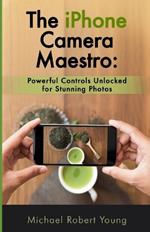 The iPhone Camera Maestro: Powerful Controls Unlocked for Stunning Photos