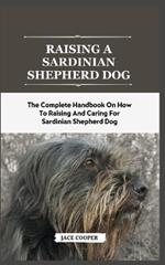 Raising a Sardinian Shepherd Dog: The Complete Handbook On How To Raising And Caring For Sardinian Shepherd Dog