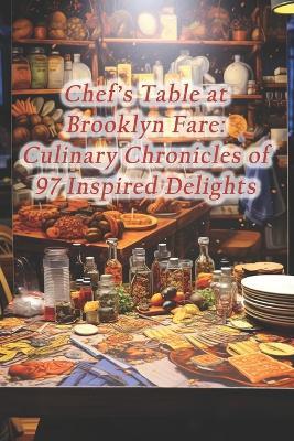 Chef's Table at Brooklyn Fare: Culinary Chronicles of 97 Inspired Delights - Coastal Elegance Culinary Haven - cover