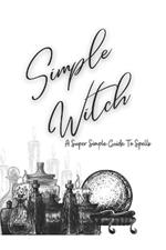 Simple Witch: Super Simple Guide to Spells