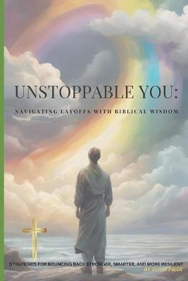 Unstoppable You: Navigating Layoffs with Biblical Wisdom: Strategies for Bouncing Back Stronger, Smarter and More Resilent - Olivia Paige - cover