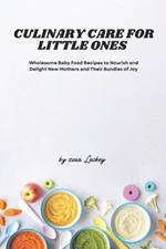 Culinary Care for Little Ones: Wholesome Baby Food Recipes to Nourish and Delight New Mothers and Their Bundles of Joy